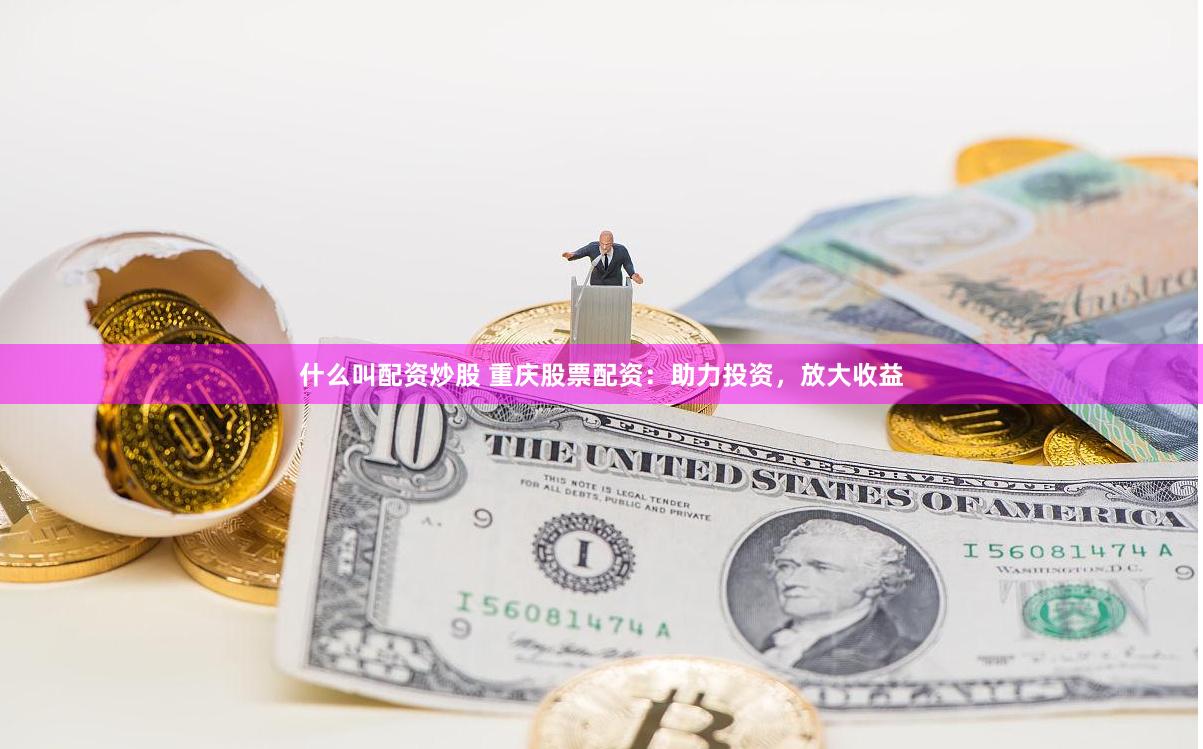 什么叫配资炒股 重庆股票配资：助力投资，放大收益
