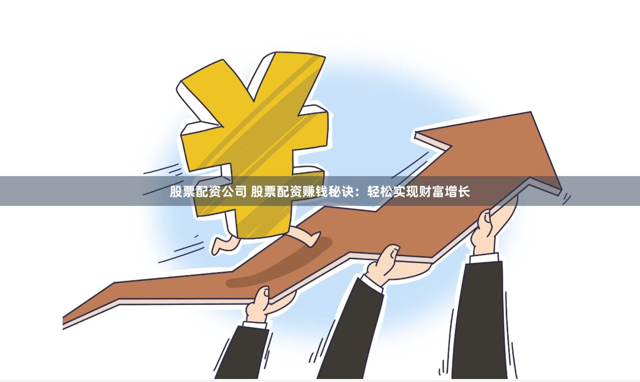 股票配资公司 股票配资赚钱秘诀：轻松实现财富增长