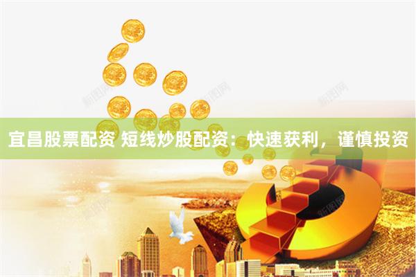 宜昌股票配资 短线炒股配资：快速获利，谨慎投资