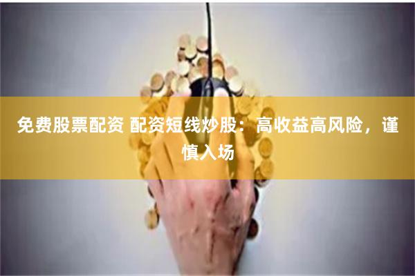 免费股票配资 配资短线炒股：高收益高风险，谨慎入场