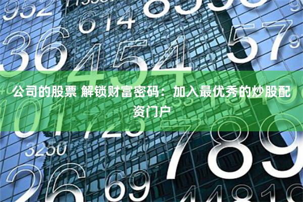 公司的股票 解锁财富密码：加入最优秀的炒股配资门户