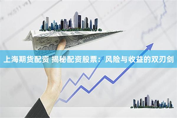 上海期货配资 揭秘配资股票：风险与收益的双刃剑