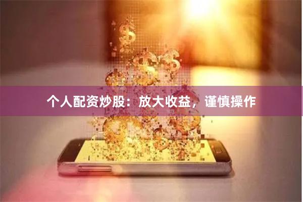 个人配资炒股：放大收益，谨慎操作