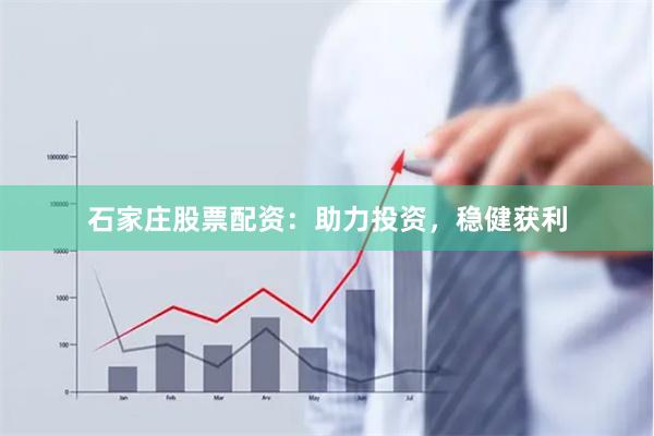 石家庄股票配资：助力投资，稳健获利