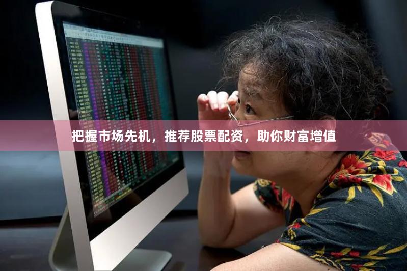 把握市场先机，推荐股票配资，助你财富增值