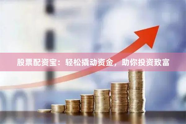 股票配资宝：轻松撬动资金，助你投资致富