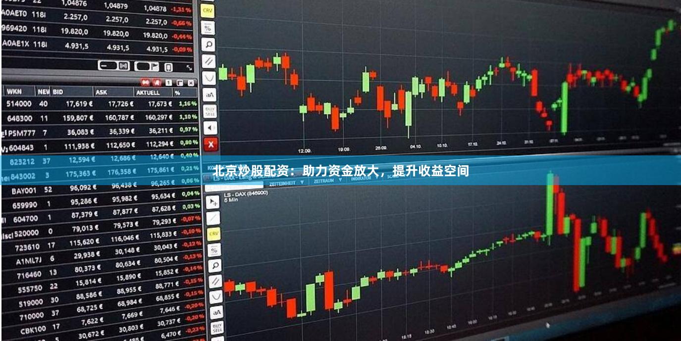 北京炒股配资：助力资金放大，提升收益空间
