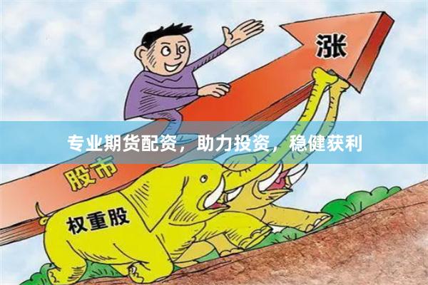 专业期货配资，助力投资，稳健获利