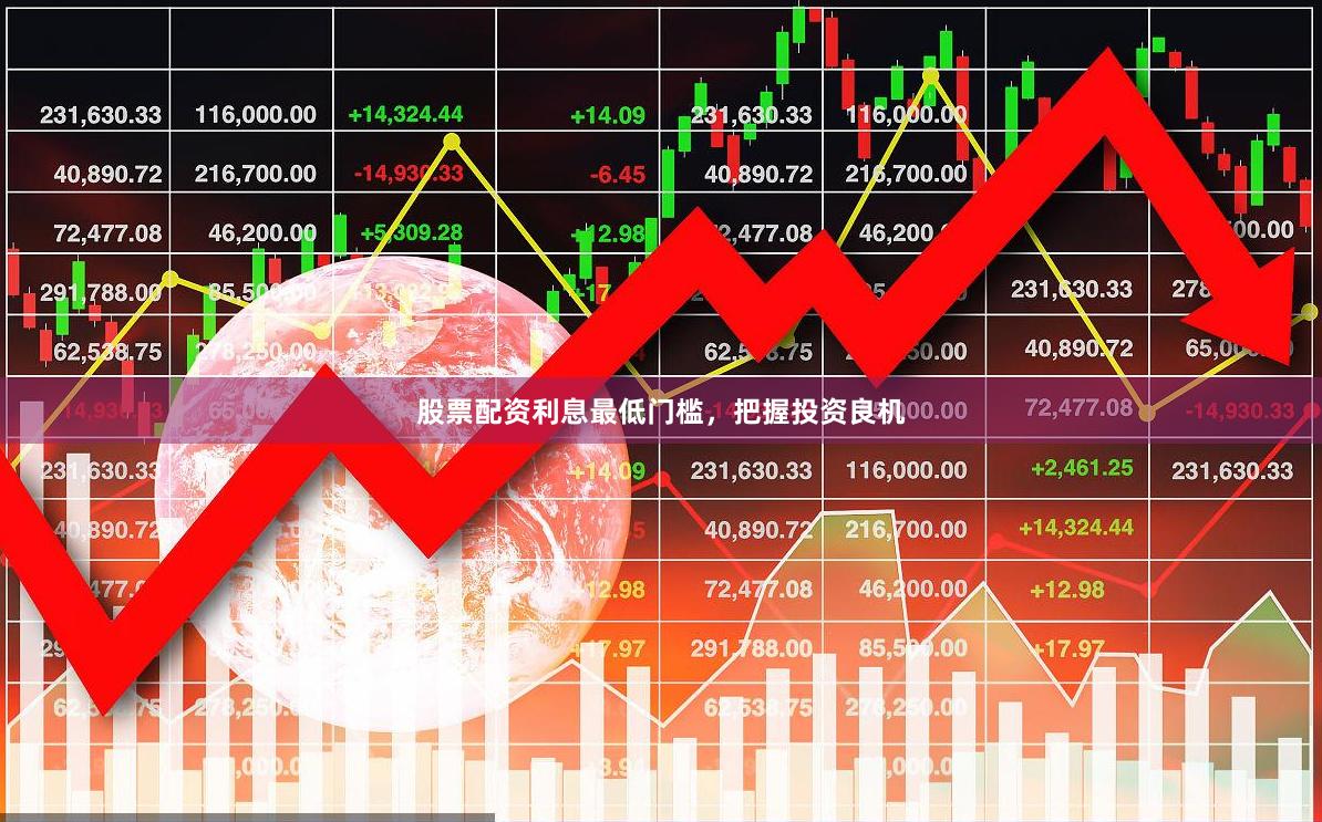 股票配资利息最低门槛，把握投资良机