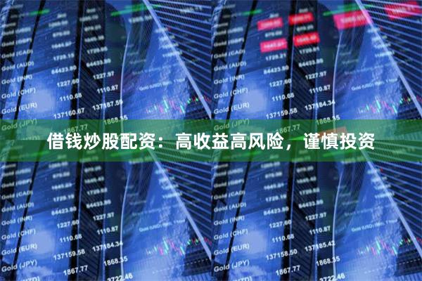 借钱炒股配资：高收益高风险，谨慎投资