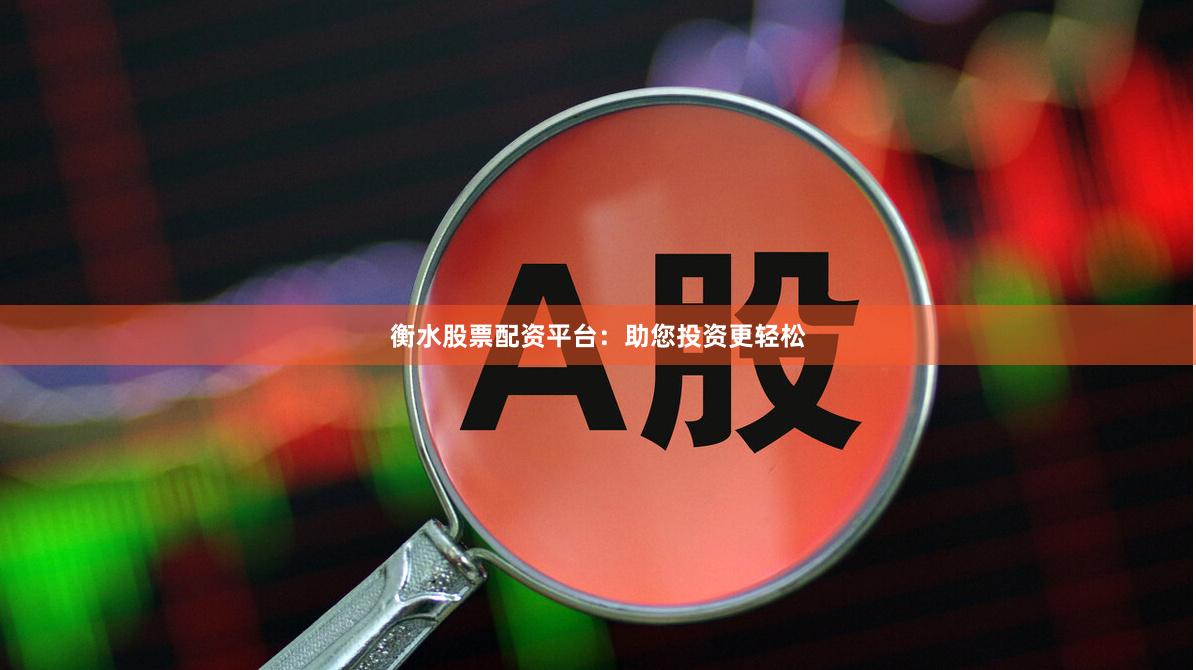 衡水股票配资平台：助您投资更轻松