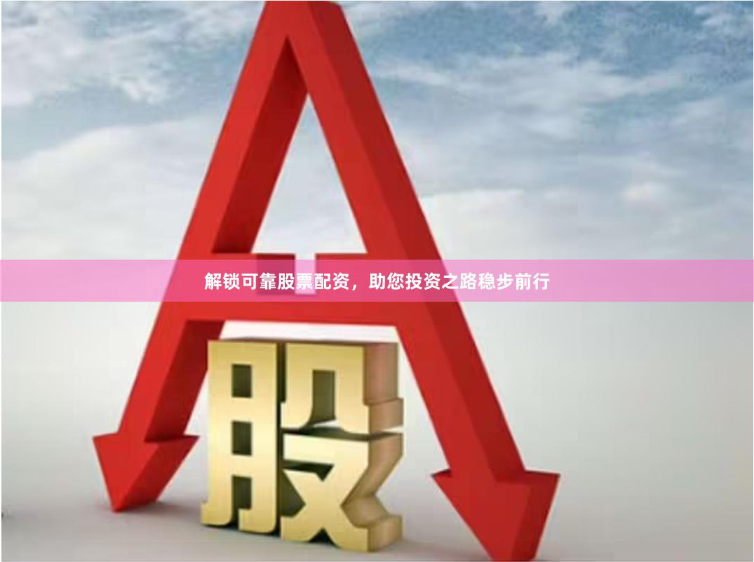 解锁可靠股票配资，助您投资之路稳步前行