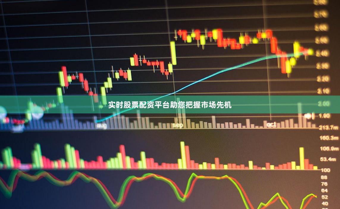 实时股票配资平台助您把握市场先机