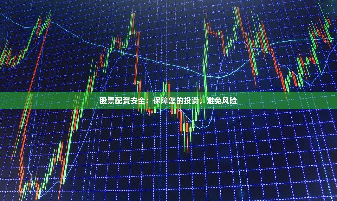 股票配资安全：保障您的投资，避免风险