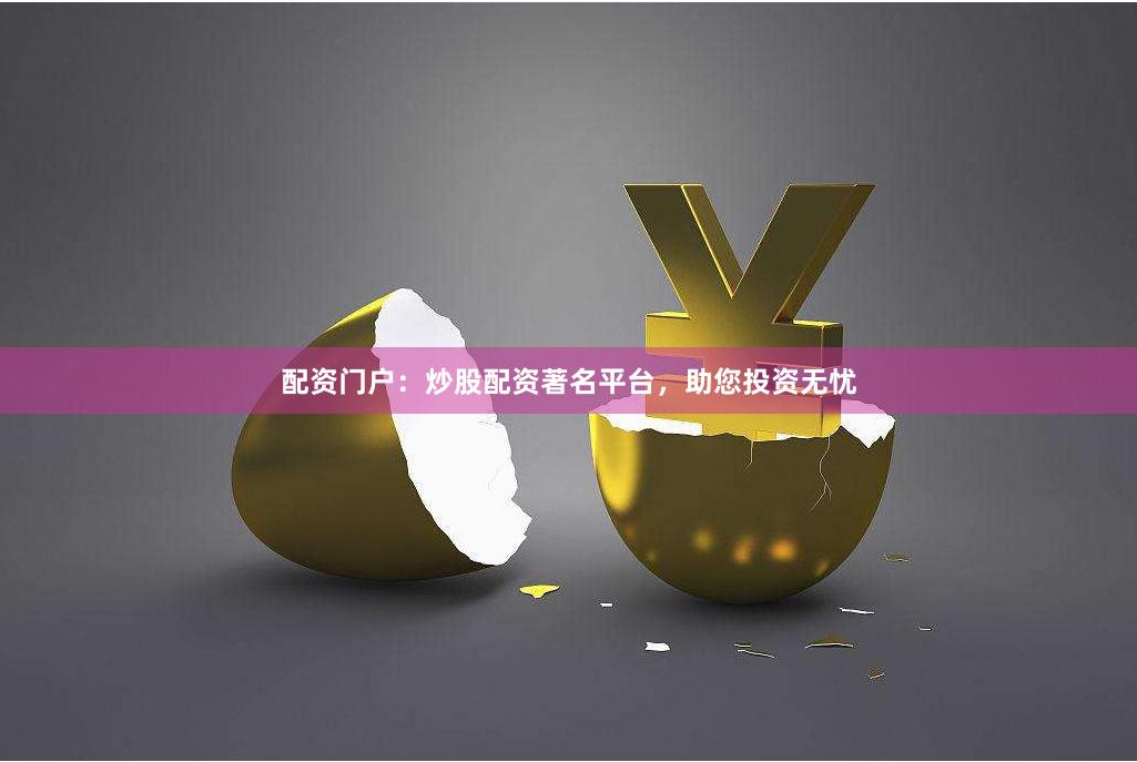 配资门户：炒股配资著名平台，助您投资无忧