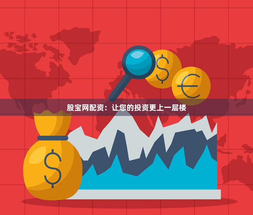 股宝网配资：让您的投资更上一层楼