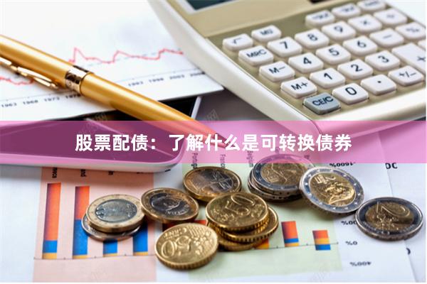 股票配债：了解什么是可转换债券