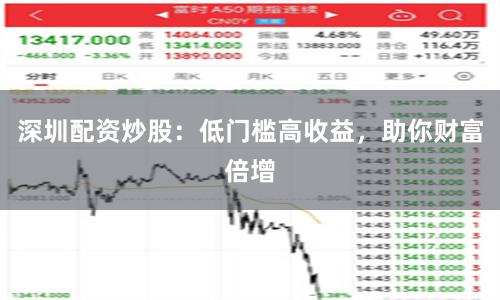 深圳配资炒股：低门槛高收益，助你财富倍增