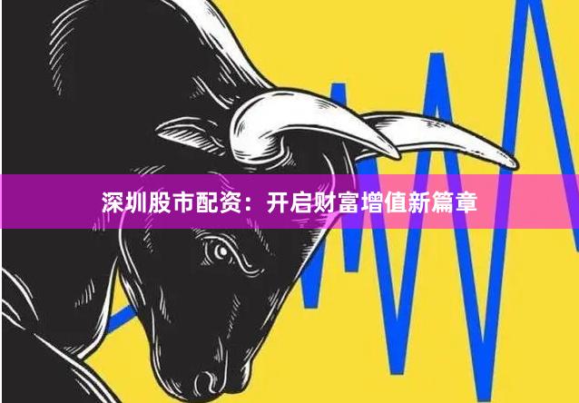 深圳股市配资：开启财富增值新篇章