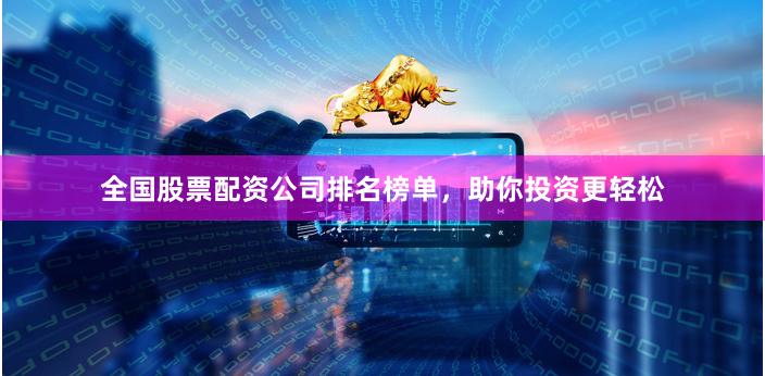全国股票配资公司排名榜单，助你投资更轻松