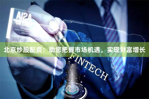 北京炒股配资：助您把握市场机遇，实现财富增长
