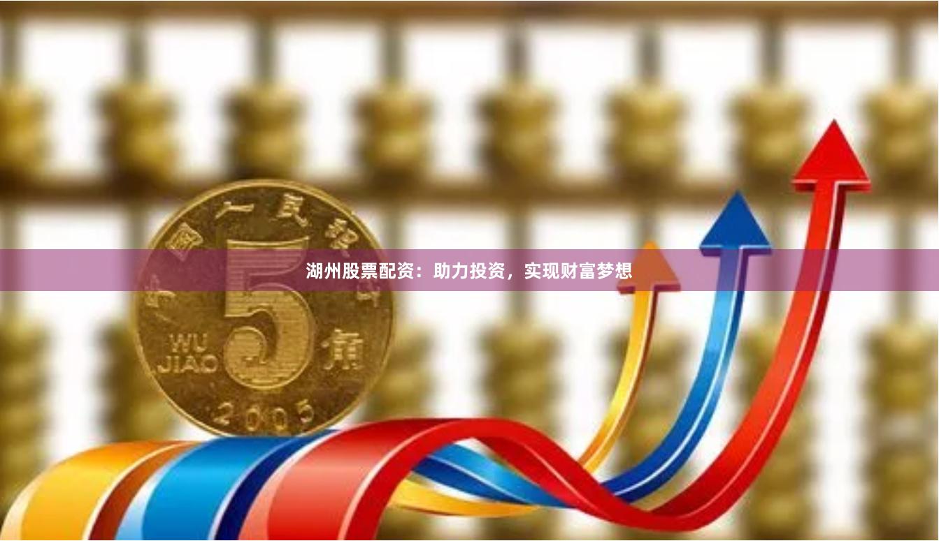 湖州股票配资：助力投资，实现财富梦想