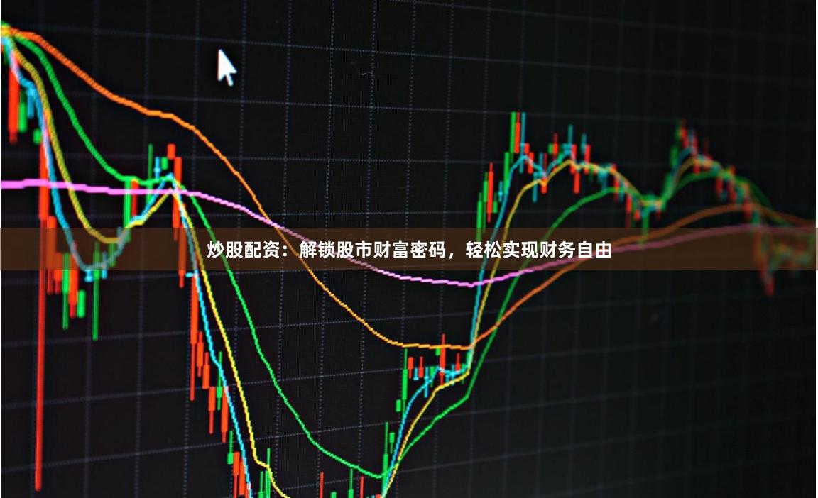 炒股配资：解锁股市财富密码，轻松实现财务自由