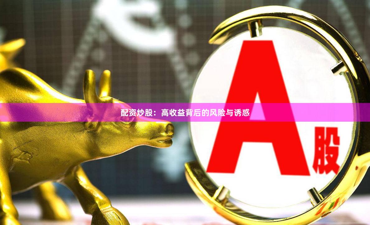配资炒股：高收益背后的风险与诱惑