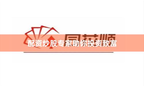 配资炒股专家助你投资致富