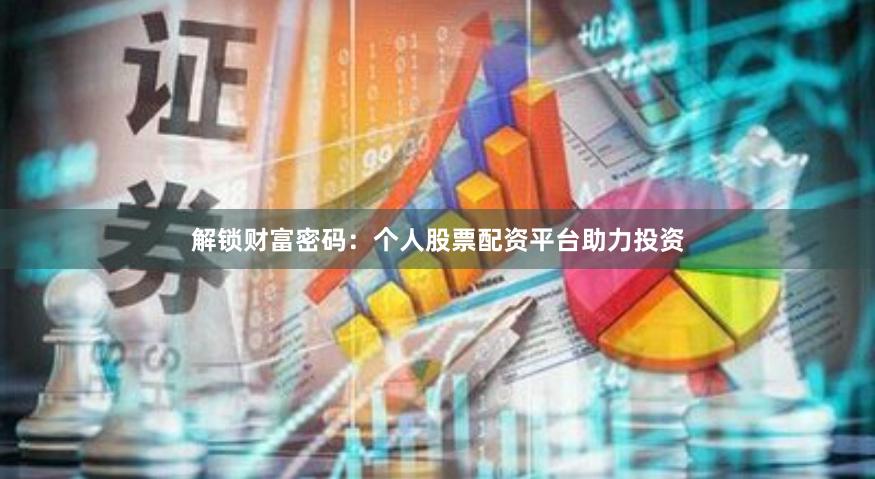解锁财富密码：个人股票配资平台助力投资