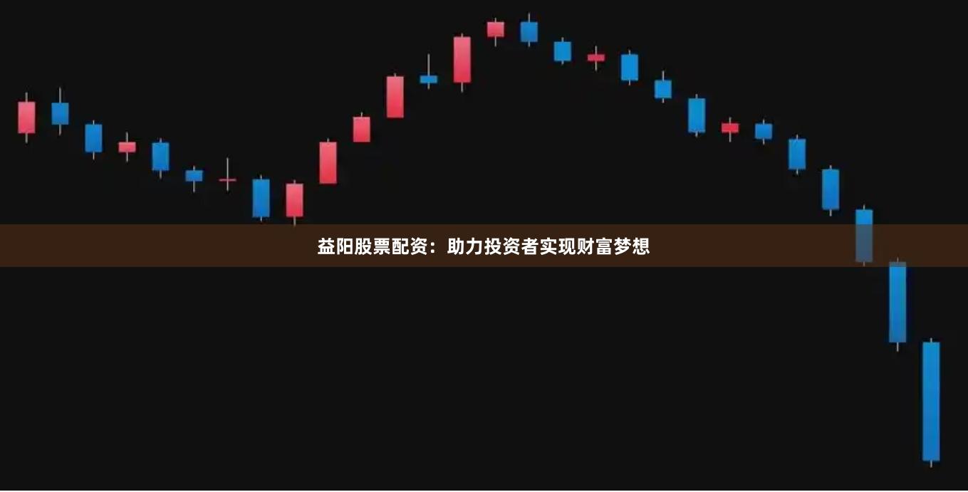益阳股票配资:助力投资者实现财富梦想