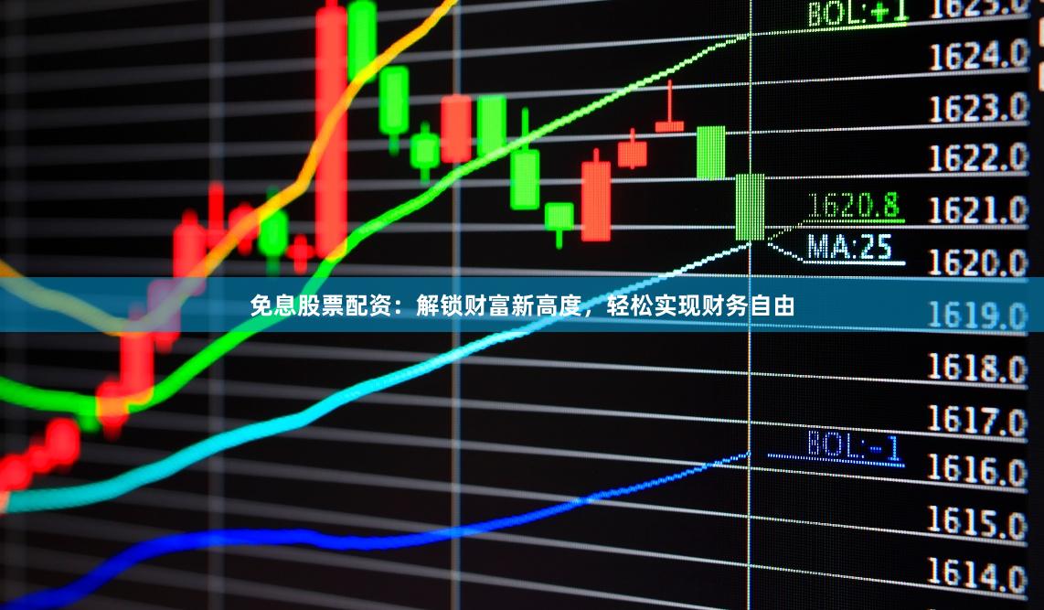 免息股票配资：解锁财富新高度，轻松实现财务自由