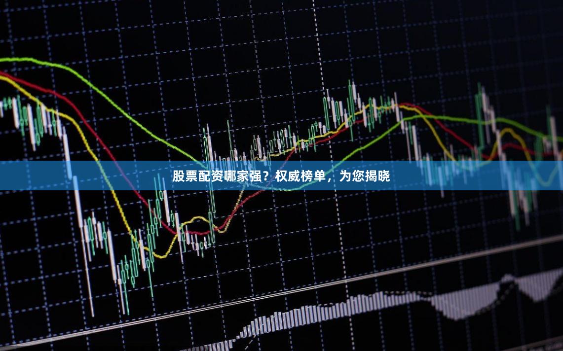 股票配资哪家强?权威榜单,为您揭晓