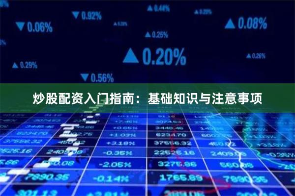 炒股配资入门指南：基础知识与注意事项