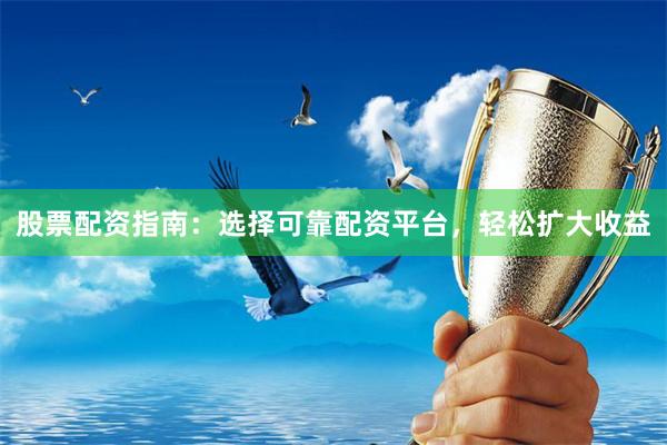 股票配资指南：选择可靠配资平台，轻松扩大收益