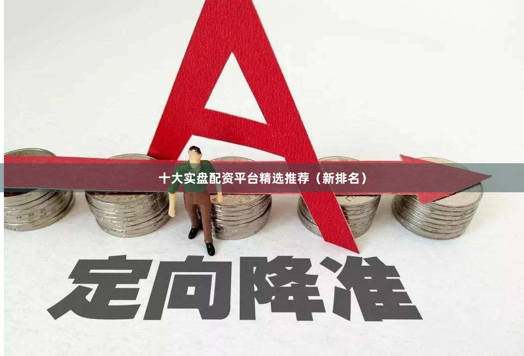十大实盘配资平台精选推荐（新排名）