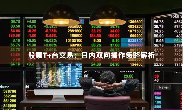 股票T+台交易：日内双向操作策略解析