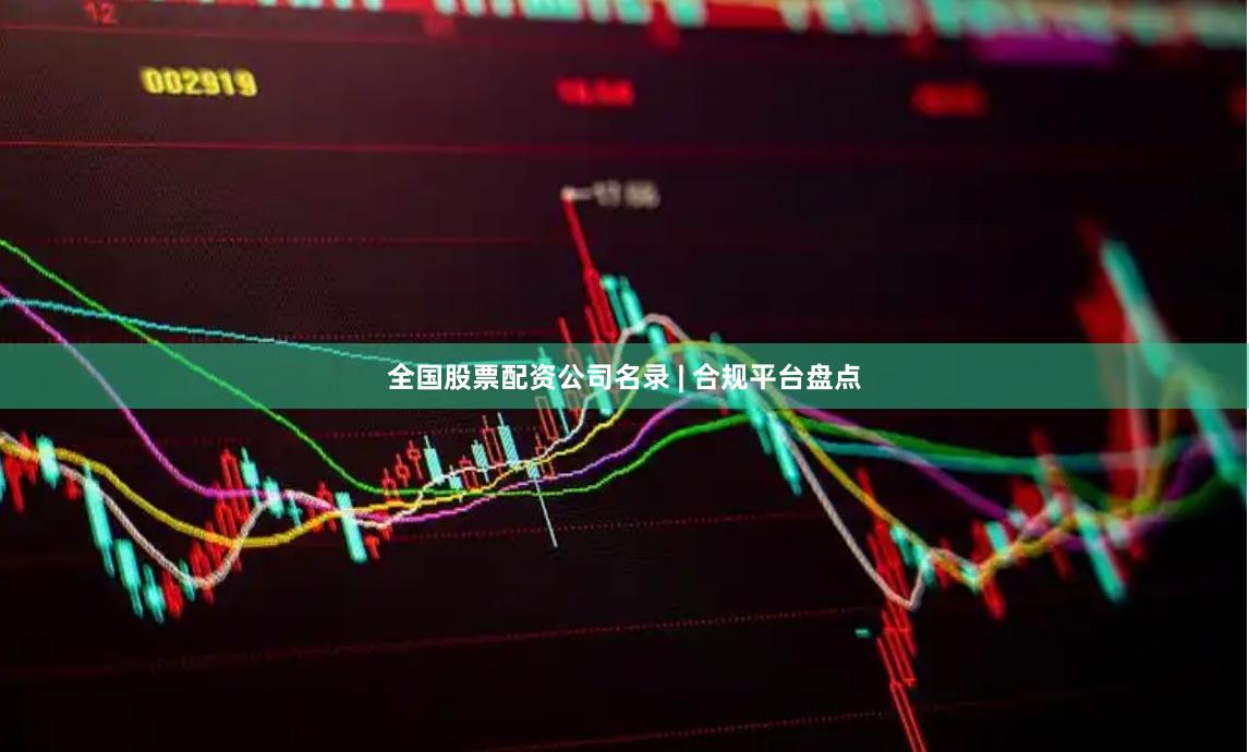 全国股票配资公司名录 | 合规平台盘点