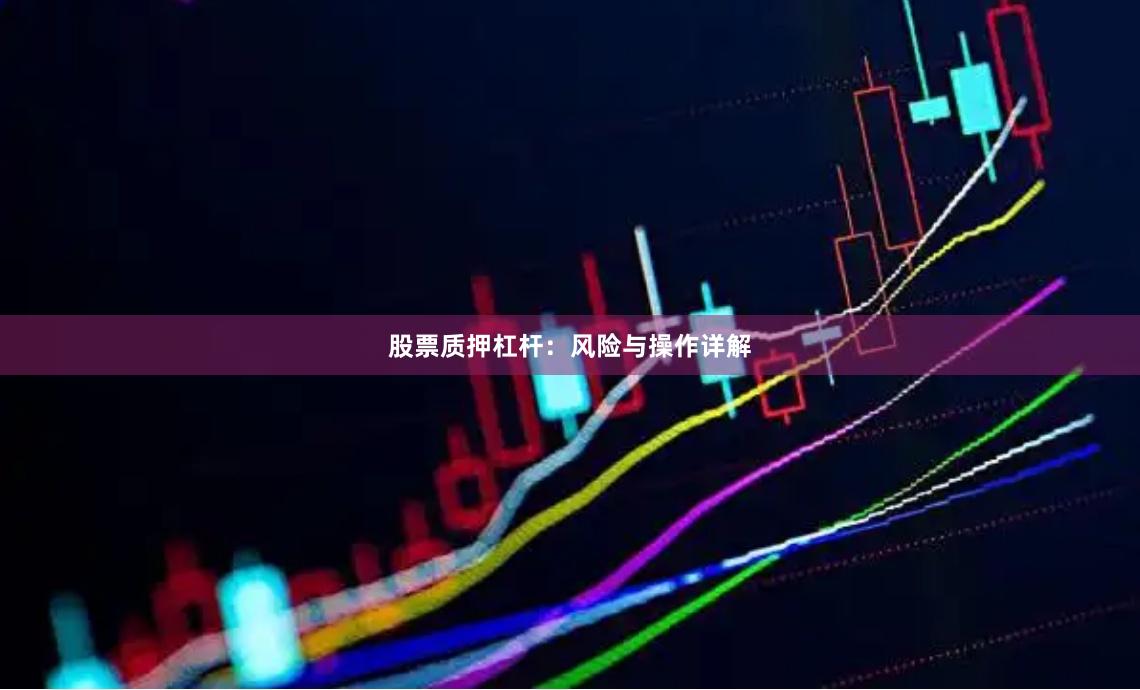 股票质押杠杆：风险与操作详解