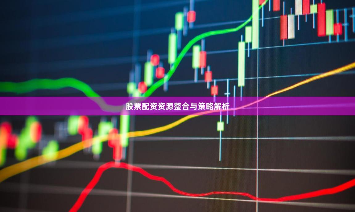 股票配资资源整合与策略解析