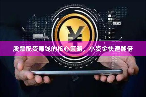 股票配资赚钱的核心策略，小资金快速翻倍