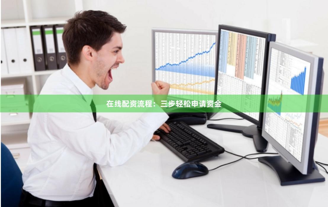 在线配资流程:三步轻松申请资金