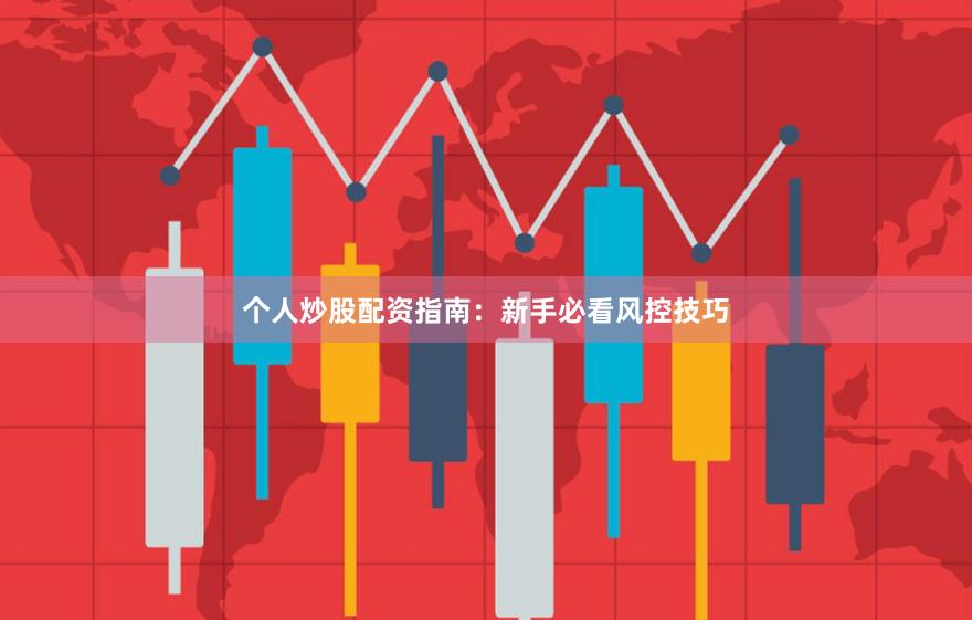 个人炒股配资指南：新手必看风控技巧