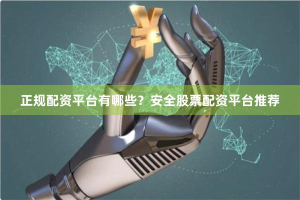 正规配资平台有哪些？安全股票配资平台推荐