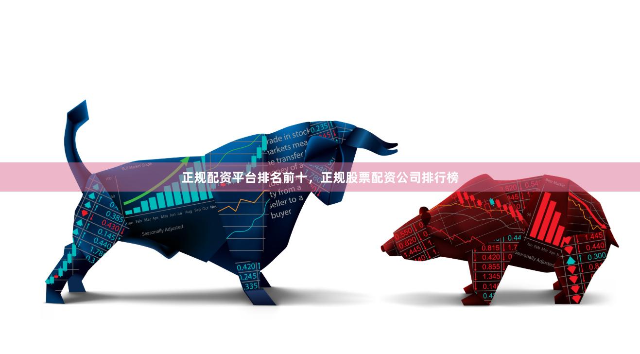 正规配资平台排名前十，正规股票配资公司排行榜