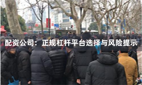 配资公司：正规杠杆平台选择与风险提示