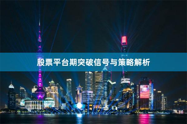 股票平台期突破信号与策略解析