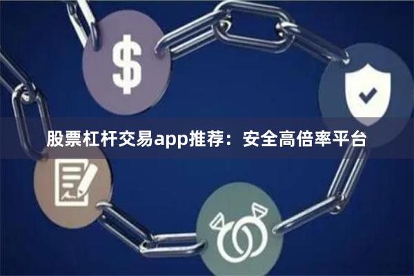 股票杠杆交易app推荐:安全高倍率平台