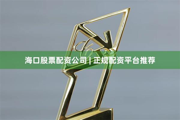 海口股票配资公司 | 正规配资平台推荐