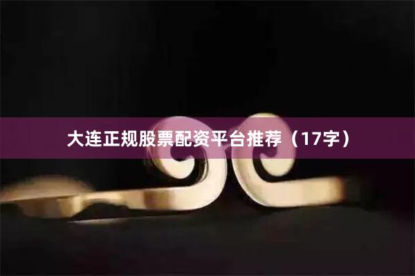 大连正规股票配资平台推荐（17字）